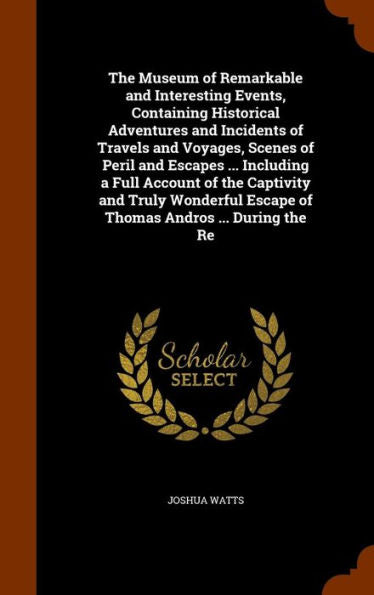 The Museum Of Remarkable And Interesting Events, Containing Historical Adventures And Incidents Of Travels And Voyages, Scenes Of Peril And Escapes ... Escape Of Thomas Andros ... During The Re