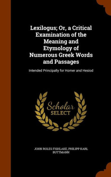 Lexilogus; Or, A Critical Examination Of The Meaning And Etymology Of Numerous Greek Words And Passages: Intended Principally For Homer And Hesiod