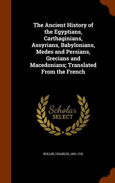 The Ancient History Of The Egyptians, Carthaginians, Assyrians, Babylonians, Medes And Persians, Grecians And Macedonians; Translated From The French