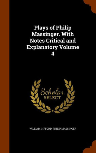 Plays Of Philip Massinger. With Notes Critical And Explanatory Volume 4