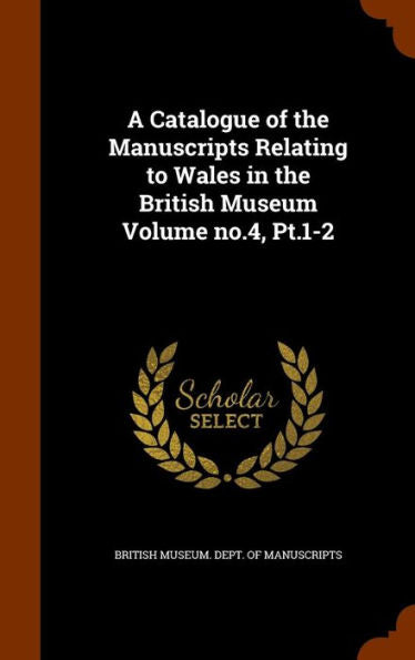 A Catalogue Of The Manuscripts Relating To Wales In The British Museum Volume No.4, Pt.1-2