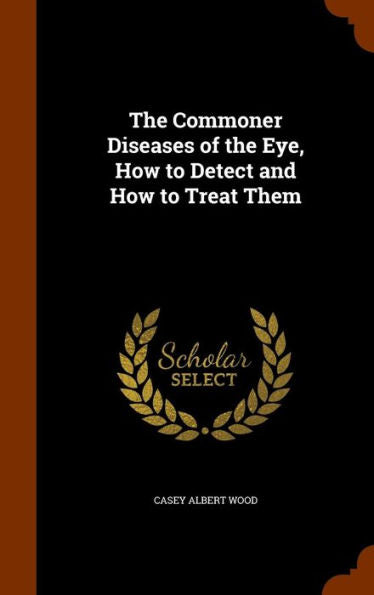 The Commoner Diseases Of The Eye, How To Detect And How To Treat Them