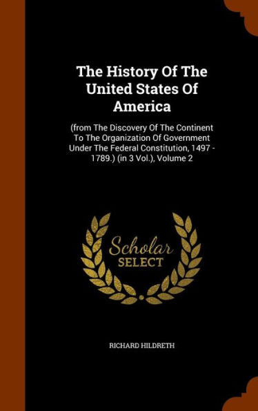 The History Of The United States Of America: (From The Discovery Of The Continent To The Organization Of Government Under The Federal Constitution, 1497 - 1789.) (In 3 Vol.), Volume 2
