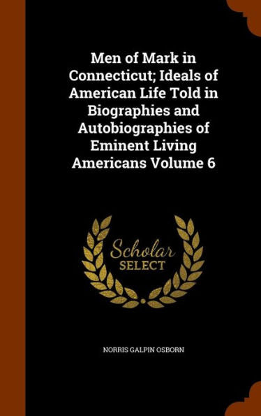 Men Of Mark In Connecticut; Ideals Of American Life Told In Biographies And Autobiographies Of Eminent Living Americans Volume 6