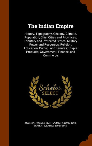 The Indian Empire: History, Topography, Geology, Climate, Population, Chief Cities And Provinces; Tributary And Protected States; Military Power And ... Products; Government, Finance, And Commerce