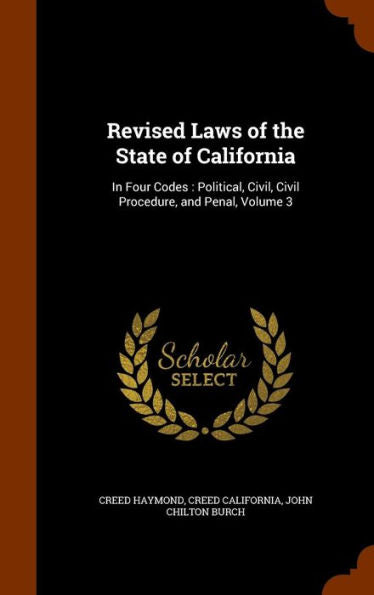 Revised Laws Of The State Of California: In Four Codes: Political, Civil, Civil Procedure, And Penal, Volume 3