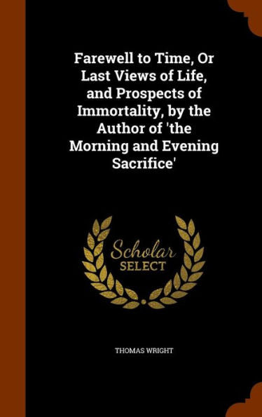 Farewell To Time, Or Last Views Of Life, And Prospects Of Immortality, By The Author Of 'The Morning And Evening Sacrifice'