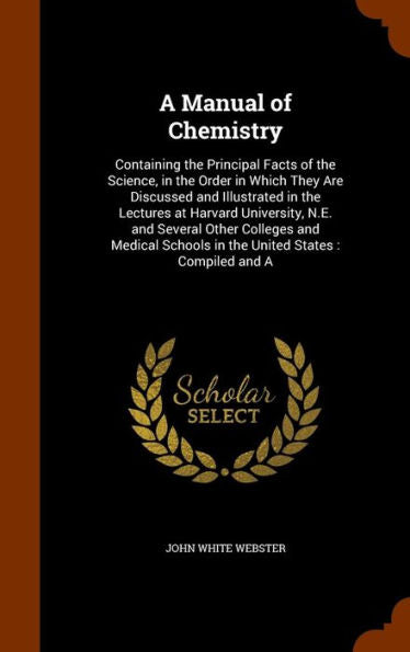 A Manual Of Chemistry: Containing The Principal Facts Of The Science, In The Order In Which They Are Discussed And Illustrated In The Lectures At ... Schools In The United States: Compiled And A
