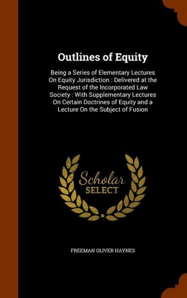 Outlines Of Equity: Being A Series Of Elementary Lectures On Equity Jurisdiction: Delivered At The Request Of The Incorporated Law Society: With ... Equity And A Lecture On The Subject Of Fusion