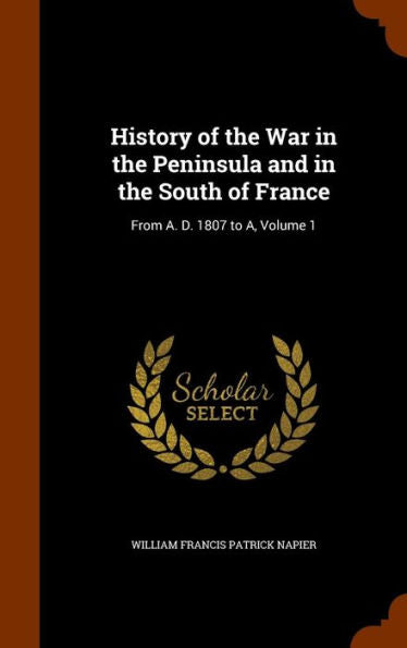 History Of The War In The Peninsula And In The South Of France: From A. D. 1807 To A, Volume 1