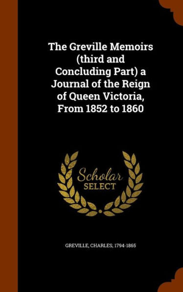 The Greville Memoirs (Third And Concluding Part) A Journal Of The Reign Of Queen Victoria, From 1852 To 1860
