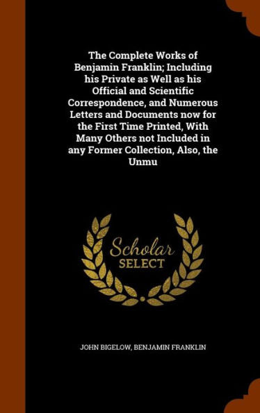 The Complete Works Of Benjamin Franklin; Including His Private As Well As His Official And Scientific Correspondence, And Numerous Letters And ... In Any Former Collection, Also, The Unmu