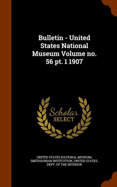 Bulletin - United States National Museum Volume No. 56 Pt. 1 1907