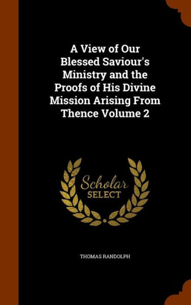 A View Of Our Blessed Saviour's Ministry And The Proofs Of His Divine Mission Arising From Thence Volume 2