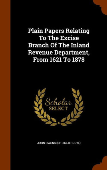 Plain Papers Relating To The Excise Branch Of The Inland Revenue Department, From 1621 To 1878