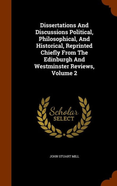 Dissertations And Discussions Political, Philosophical, And Historical, Reprinted Chiefly From The Edinburgh And Westminster Reviews, Volume 2