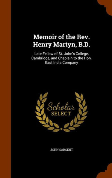Memoir Of The Rev. Henry Martyn, B.D.: Late Fellow Of St. John's College, Cambridge, And Chaplain To The Hon. East India Company