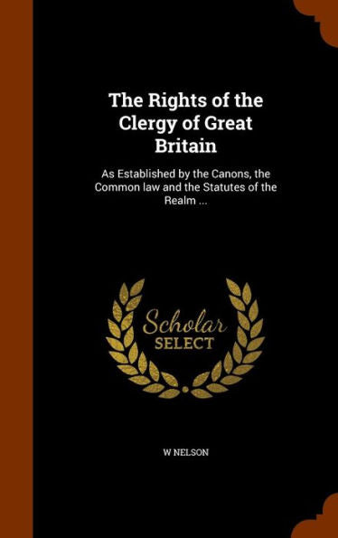 The Rights Of The Clergy Of Great Britain: As Established By The Canons, The Common Law And The Statutes Of The Realm ...