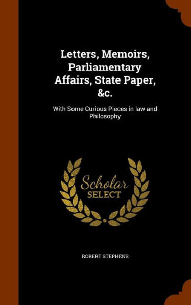 Letters, Memoirs, Parliamentary Affairs, State Paper, &C.: With Some Curious Pieces In Law And Philosophy