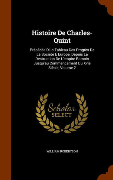 Histoire De Charles-Quint: Precedee D'Un Tableau Des Progr? De La SociEt?E Europe, Depuis La Destruction De L'Empire Romain Jusqu'Au Commencement Du Xvie Si?le, Volume 2