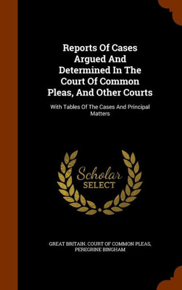 Reports Of Cases Argued And Determined In The Court Of Common Pleas, And Other Courts: With Tables Of The Cases And Principal Matters