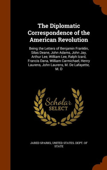 The Diplomatic Correspondence Of The American Revolution: Being The Letters Of Benjamin Franklin, Silas Deane, John Adams, John Jay, Arthur Lee, ... Laurens, John Laurens, M. De Lafayette, M. D