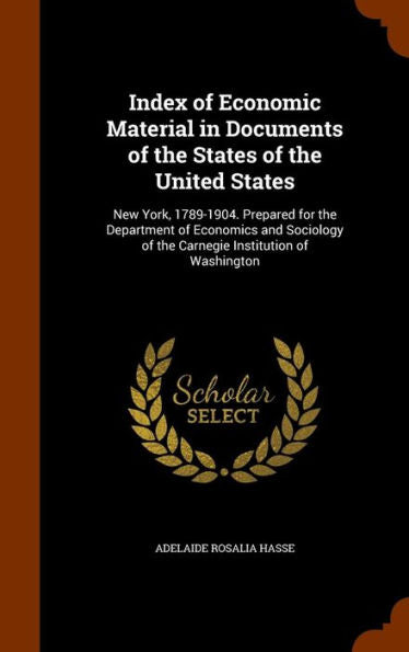 Index Of Economic Material In Documents Of The States Of The United States: New York, 1789-1904. Prepared For The Department Of Economics And Sociology Of The Carnegie Institution Of Washington