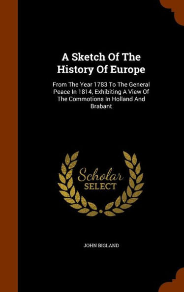 A Sketch Of The History Of Europe: From The Year 1783 To The General Peace In 1814, Exhibiting A View Of The Commotions In Holland And Brabant