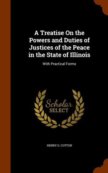 A Treatise On The Powers And Duties Of Justices Of The Peace In The State Of Illinois: With Practical Forms