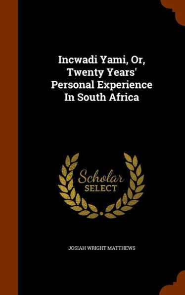 Incwadi Yami, Or, Twenty Years' Personal Experience In South Africa