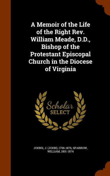 A Memoir Of The Life Of The Right Rev. William Meade, D.D., Bishop Of The Protestant Episcopal Church In The Diocese Of Virginia