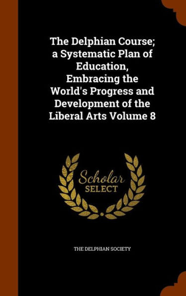 The Delphian Course; A Systematic Plan Of Education, Embracing The World's Progress And Development Of The Liberal Arts Volume 8