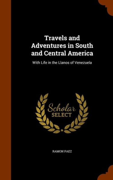 Travels And Adventures In South And Central America: With Life In The Llanos Of Venezuela