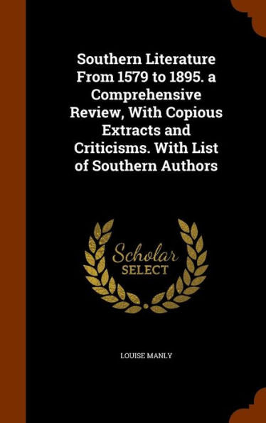 Southern Literature From 1579 To 1895. A Comprehensive Review, With Copious Extracts And Criticisms. With List Of Southern Authors