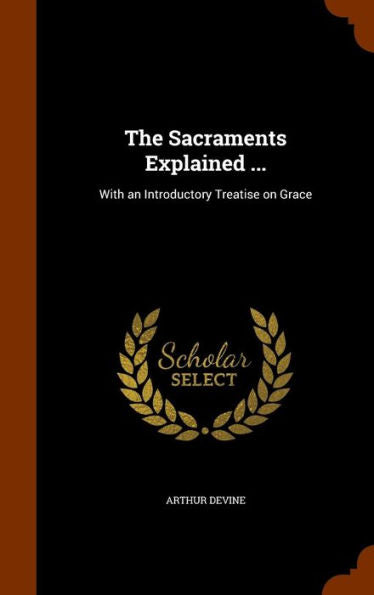 The Sacraments Explained ...: With An Introductory Treatise On Grace