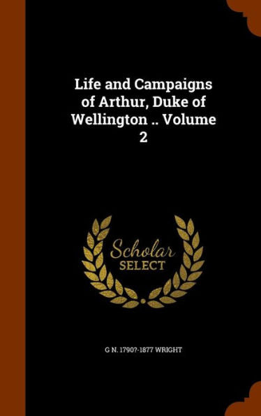 Life And Campaigns Of Arthur, Duke Of Wellington .. Volume 2