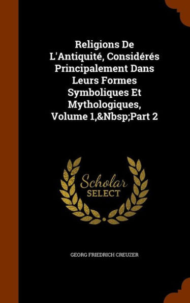 Religions De L'Antiquit? Consideres Principalement Dans Leurs Formes Symboliques Et Mythologiques, Volume 1, Part 2