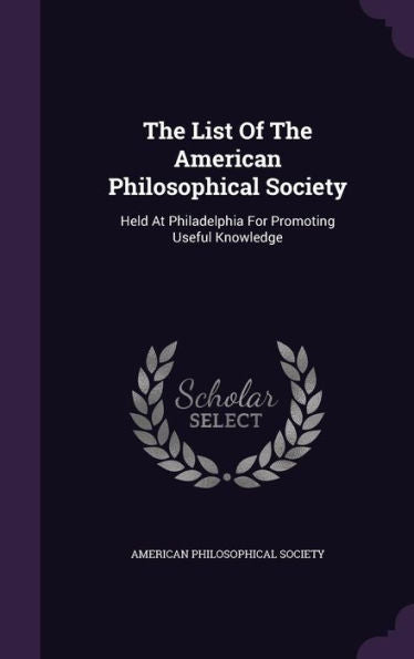 The List Of The American Philosophical Society: Held At Philadelphia For Promoting Useful Knowledge
