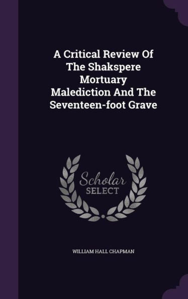 A Critical Review Of The Shakspere Mortuary Malediction And The Seventeen-Foot Grave