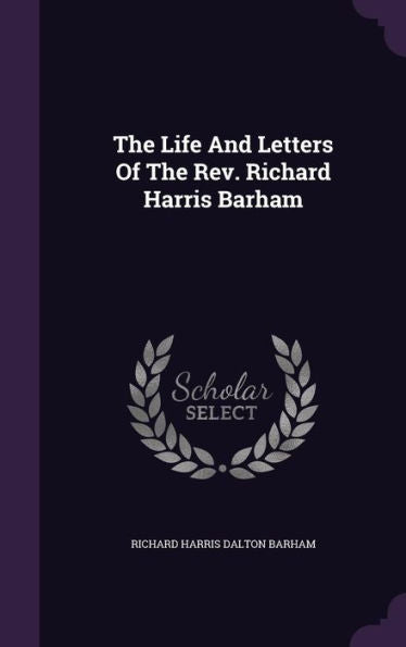 The Life And Letters Of The Rev. Richard Harris Barham