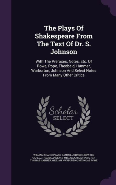 The Plays Of Shakespeare From The Text Of Dr. S. Johnson: With The Prefaces, Notes, Etc. Of Rowe, Pope, Theobald, Hanmer, Warburton, Johnson And Select Notes From Many Other Critics