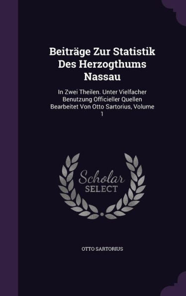 Beitrage Zur Statistik Des Herzogthums Nassau: In Zwei Theilen. Unter Vielfacher Benutzung Officieller Quellen Bearbeitet Von Otto Sartorius, Volume 1