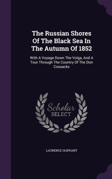 The Russian Shores Of The Black Sea In The Autumn Of 1852: With A Voyage Down The Volga, And A Tour Through The Country Of The Don Cossacks
