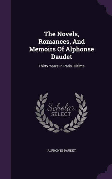 The Novels, Romances, And Memoirs Of Alphonse Daudet: Thirty Years In Paris. Ultima