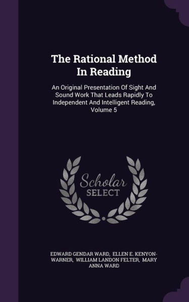 The Rational Method In Reading: An Original Presentation Of Sight And Sound Work That Leads Rapidly To Independent And Intelligent Reading, Volume 5