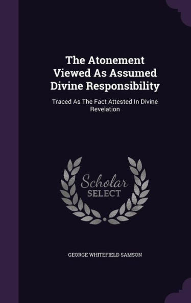 The Atonement Viewed As Assumed Divine Responsibility: Traced As The Fact Attested In Divine Revelation