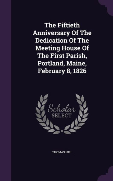 The Fiftieth Anniversary Of The Dedication Of The Meeting House Of The First Parish, Portland, Maine, February 8, 1826