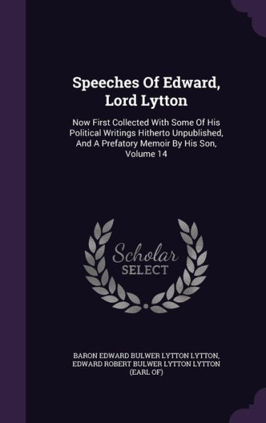 Speeches Of Edward, Lord Lytton: Now First Collected With Some Of His Political Writings Hitherto Unpublished, And A Prefatory Memoir By His Son, Volume 14