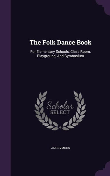 The Folk Dance Book: For Elementary Schools, Class Room, Playground, And Gymnasium