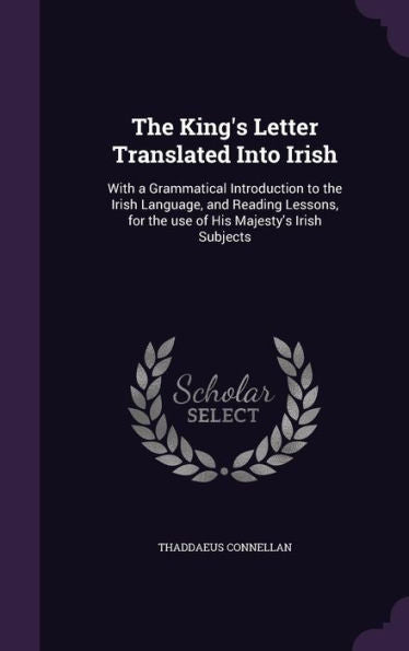 The King's Letter Translated Into Irish: With A Grammatical Introduction To The Irish Language, And Reading Lessons, For The Use Of His Majesty's Irish Subjects